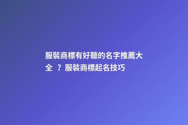 服裝商標有好聽的名字推薦大全？服裝商標起名技巧-第1張-商標起名-玄機派